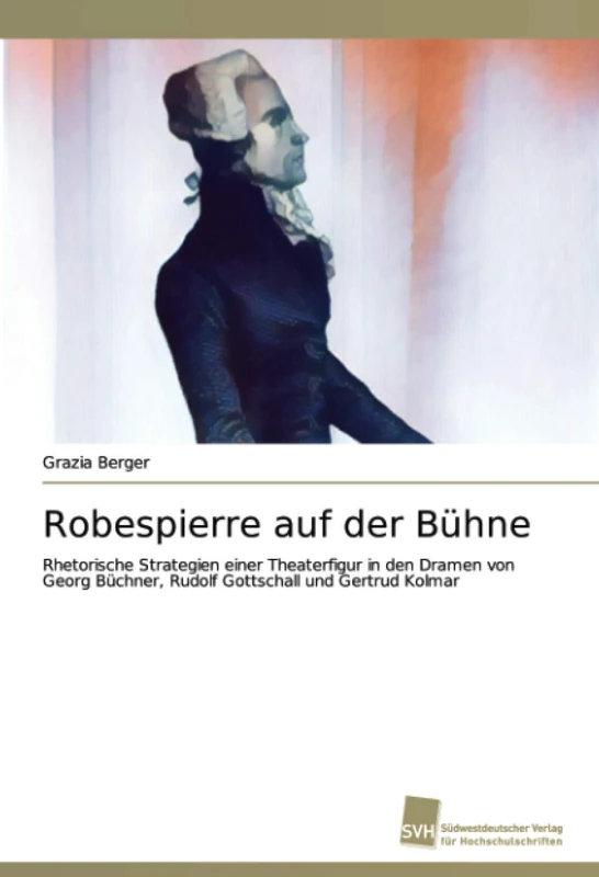Robespierre auf der Bühne: Rhetorische Strategien einer Theaterfigur in den Dramen von Georg Büchner, Rudolf Gottschall und Gertrud Kolmar - Image 1