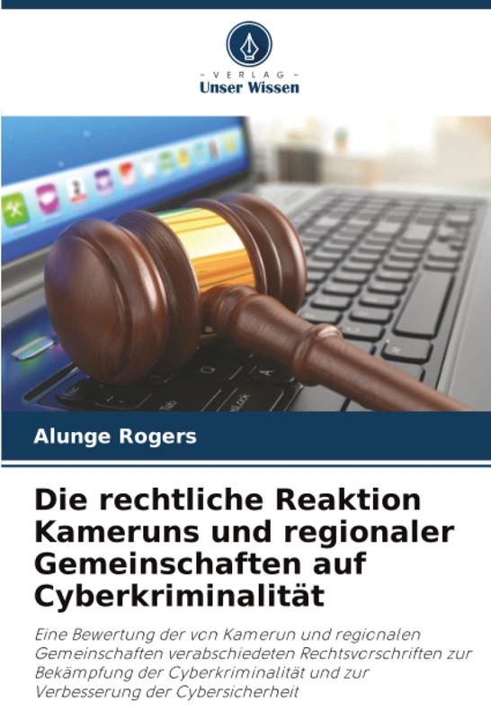 Die rechtliche Reaktion Kameruns und regionaler Gemeinschaften auf Cyberkriminalität: Eine Bewertung der von Kamerun und regionalen Gemeinschaften ... und zur Verbesserung der Cybersicherheit