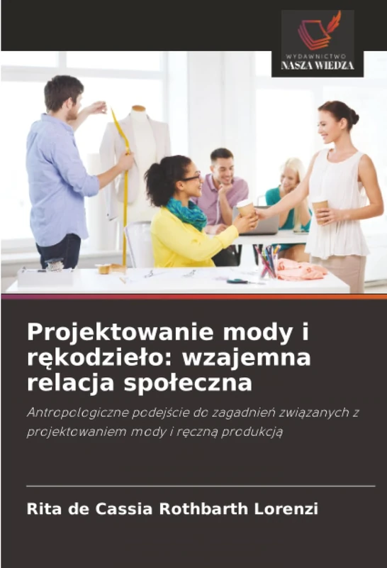 Projektowanie mody i rękodzieło: wzajemna relacja społeczna: Antropologiczne podejście do zagadnień związanych z projektowaniem mody i ręczną produkcją