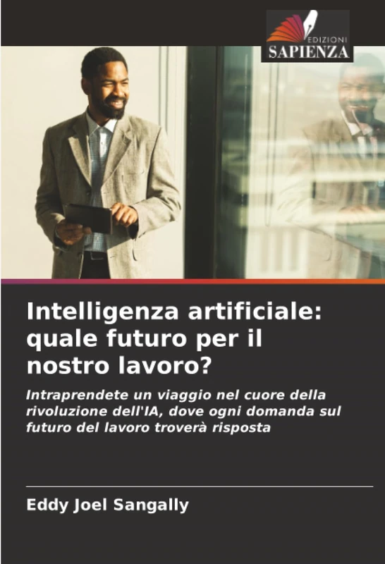 Intelligenza artificiale: quale futuro per il nostro lavoro?: Intraprendete un viaggio nel cuore della rivoluzione dell'IA, dove ogni domanda sul futuro del lavoro troverà risposta