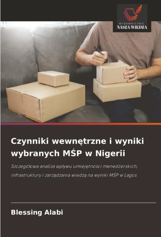 Czynniki wewnętrzne i wyniki wybranych MŚP w Nigerii: Szczegółowa analiza wpływu umiejętności menedżerskich, infrastruktury i zarządzania wiedzą na ... i zarz¿dzania wiedz¿ na wyniki M¿P w Lagos