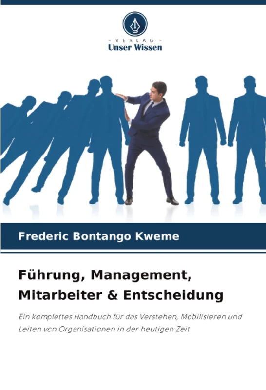 Führung, Management, Mitarbeiter & Entscheidung: Ein komplettes Handbuch für das Verstehen, Mobilisieren und Leiten von Organisationen in der heutigen Zeit