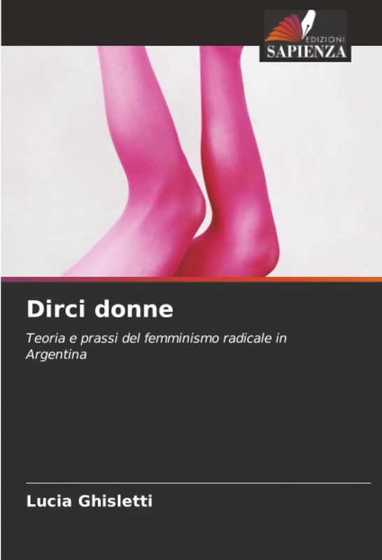Dirci donne: Teoria e prassi del femminismo radicale in Argentina