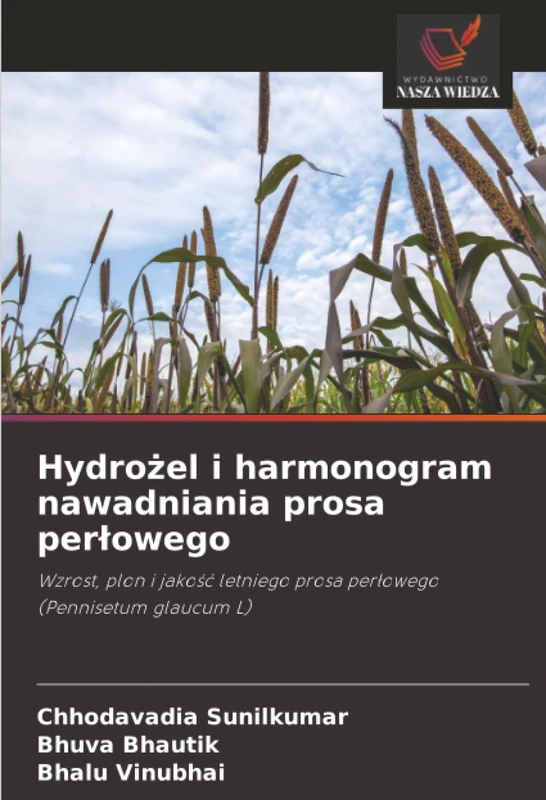 Hydrożel i harmonogram nawadniania prosa perłowego: Wzrost, plon i jakość letniego prosa perłowego (Pennisetum glaucum L)