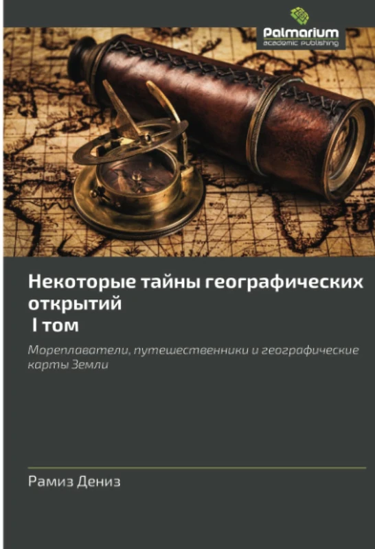 Некоторые тайны географических открытий I том: Мореплаватели, путешественники и географические карты Земли: Moreplawateli, puteshestwenniki i geograficheskie karty Zemli
