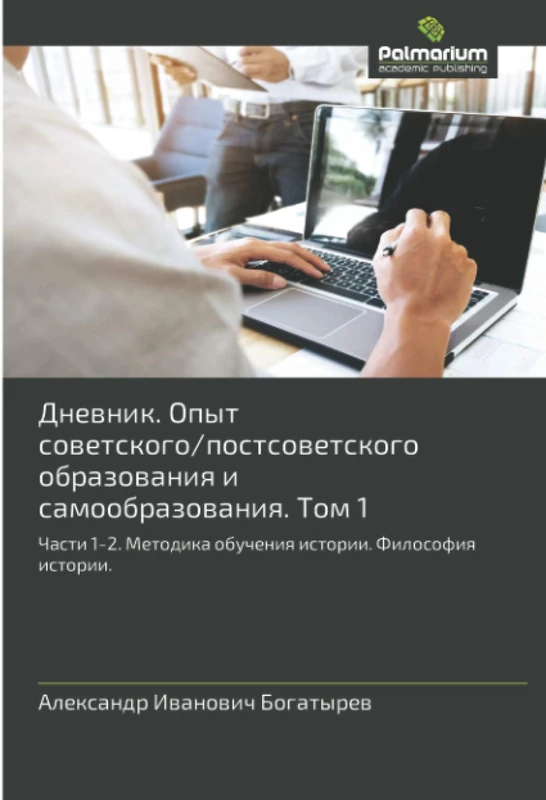 Дневник. Опыт советского/постсоветского образования и самообразования. Том 1: Части 1-2. Методика обучения истории. Философия истории.: Chasti 1-2. Metodika obucheniq istorii. Filosofiq istorii. - Image 1