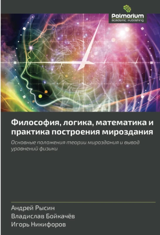 Философия, логика, математика и практика построения мироздания: Основные положения теории мироздания и вывод уравнений физики: Osnownye polozheniq teorii mirozdaniq i wywod urawnenij fiziki