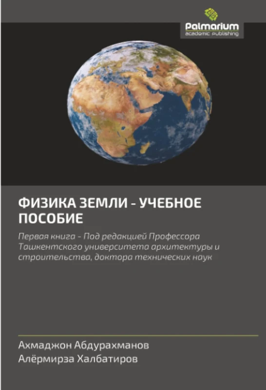 ФИЗИКА ЗЕМЛИ - УЧЕБНОЕ ПОСОБИЕ: Первая книга - Под редакцией Профессора Ташкентского университета архитектуры и строительства, доктора технических ... i stroitel'stwa, doktora tehnicheskih nauk