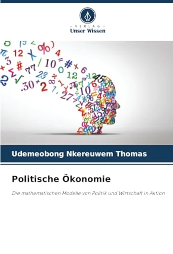 Politische Ökonomie: Die mathematischen Modelle von Politik und Wirtschaft in Aktion