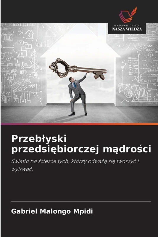 Przeblyski przedsiębiorczej mądrości: ¿wiat¿o na ¿cie¿ce tych, którzy odwa¿¿ si¿ tworzy¿ i wytrwa¿.