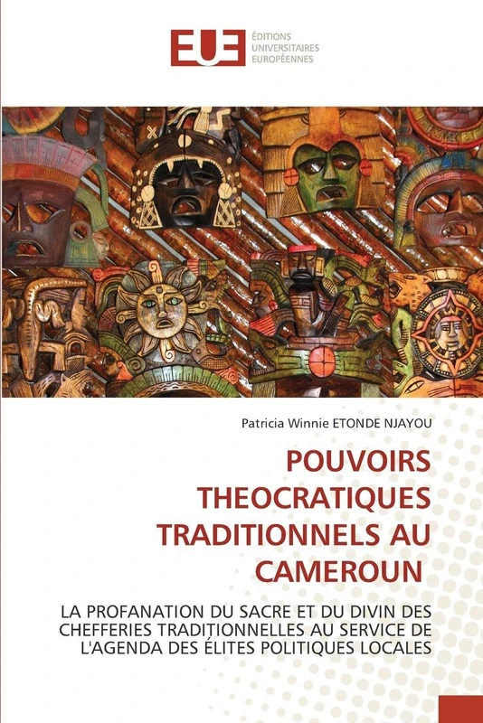Pouvoirs Theocratiques Traditionnels Au Cameroun: LA PROFANATION DU SACRE ET DU DIVIN DES CHEFFERIES TRADITIONNELLES AU SERVICE DE L'AGENDA DES ÉLITES POLITIQUES LOCALES