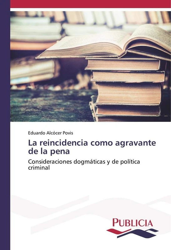La reincidencia como agravante de la pena: Consideraciones dogmáticas y de política criminal