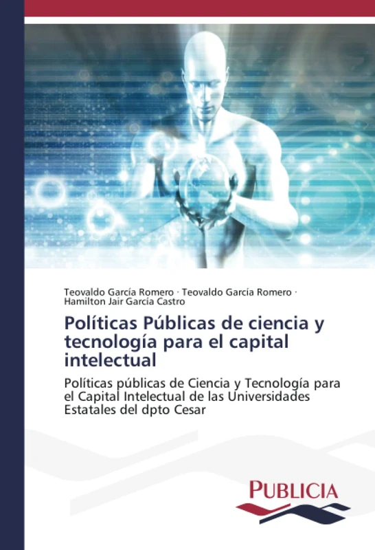 Políticas Públicas de ciencia y tecnología para el capital intelectual: Políticas públicas de Ciencia y Tecnología para el Capital Intelectual de las Universidades Estatales del dpto Cesar