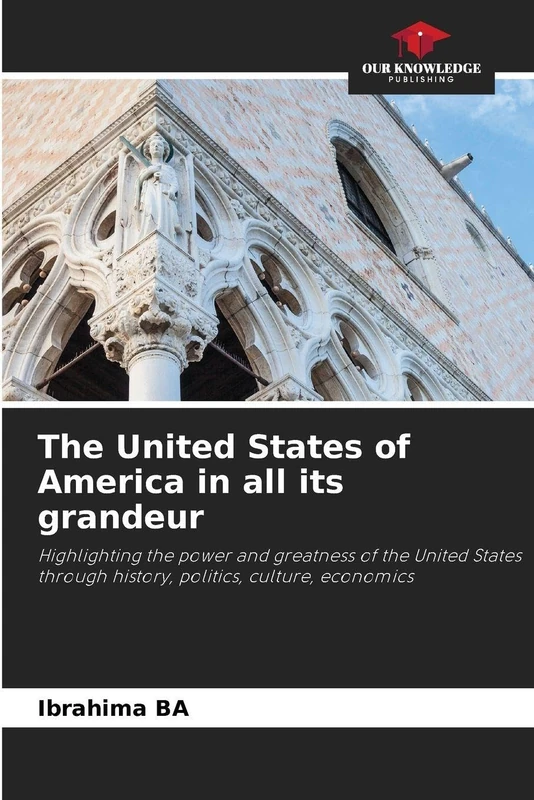 The United States of America in all its grandeur: Highlighting the power and greatness of the United States through history, politics, culture, economics