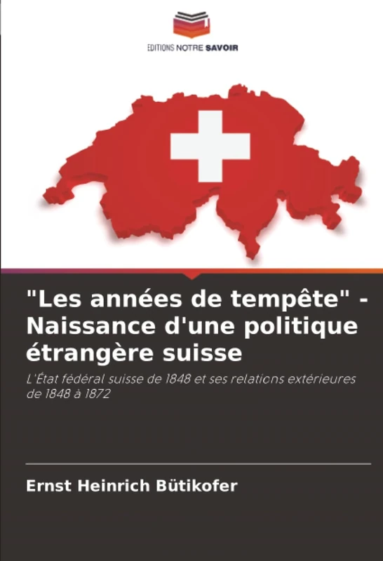 "Les années de tempête" - Naissance d'une politique étrangère suisse: L'État fédéral suisse de 1848 et ses relations extérieures de 1848 à 1872