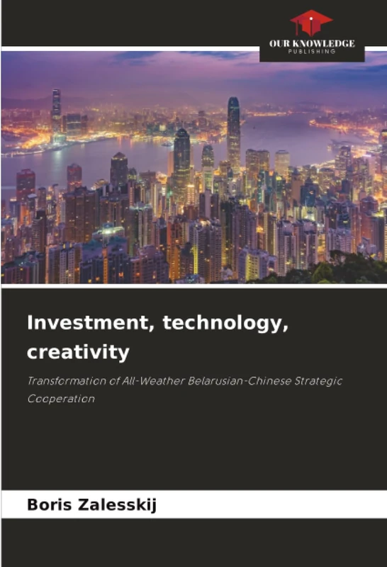 Investment, technology, creativity: Transformation of All-Weather Belarusian-Chinese Strategic Cooperation