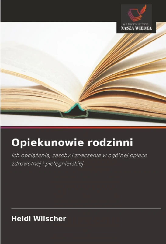 Opiekunowie rodzinni: Ich obciążenia, zasoby i znaczenie w ogólnej opiece zdrowotnej i pielęgniarskiej