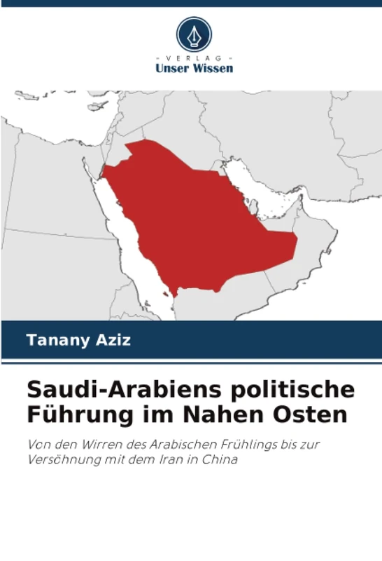Saudi-Arabiens politische Führung im Nahen Osten: Von den Wirren des Arabischen Frühlings bis zur Versöhnung mit dem Iran in China