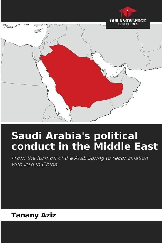 Saudi Arabia's political conduct in the Middle East: From the turmoil of the Arab Spring to reconciliation with Iran in China