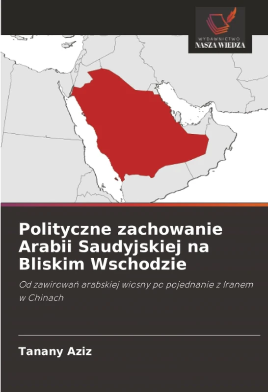 Polityczne zachowanie Arabii Saudyjskiej na Bliskim Wschodzie: Od zawirowań arabskiej wiosny po pojednanie z Iranem w Chinach