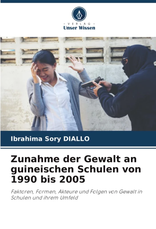 Zunahme der Gewalt an guineischen Schulen von 1990 bis 2005: Faktoren, Formen, Akteure und Folgen von Gewalt in Schulen und ihrem Umfeld