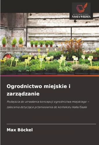Ogrodnictwo miejskie i zarządzanie: Podejścia do utrwalenia koncepcji ogrodnictwa miejskiego – zalecenia dotyczące przeniesienia do kontekstu ... przeniesienia do kontekstu Halle/Saale