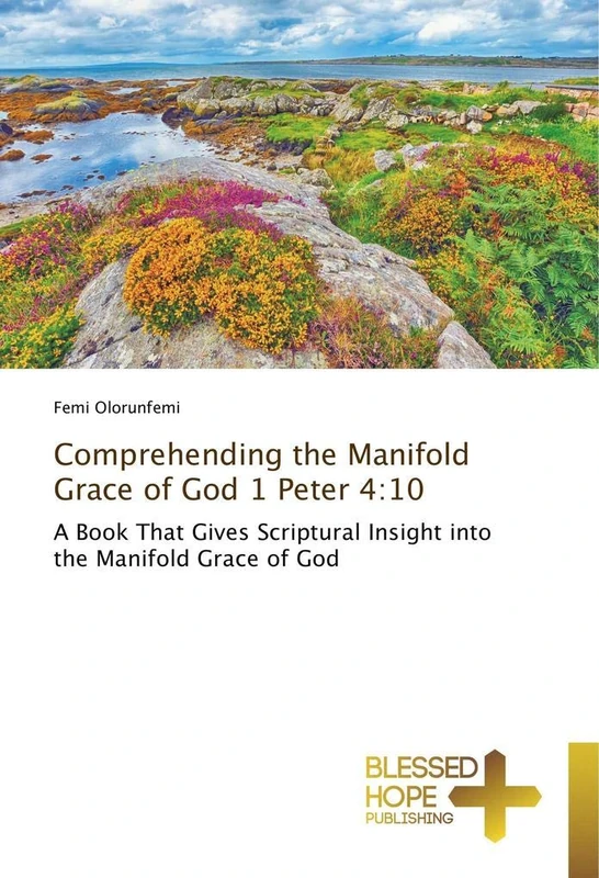 Comprehending the Manifold Grace of God 1 Peter 4:10: A Book That Gives Scriptural Insight into the Manifold Grace of God