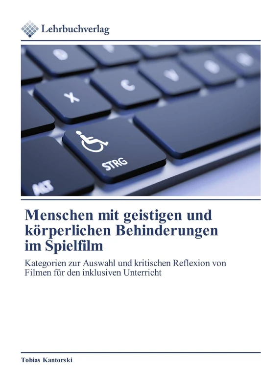 Menschen mit geistigen und körperlichen Behinderungen im Spielfilm: Kategorien zur Auswahl und kritischen Reflexion von Filmen für den inklusiven Unterricht