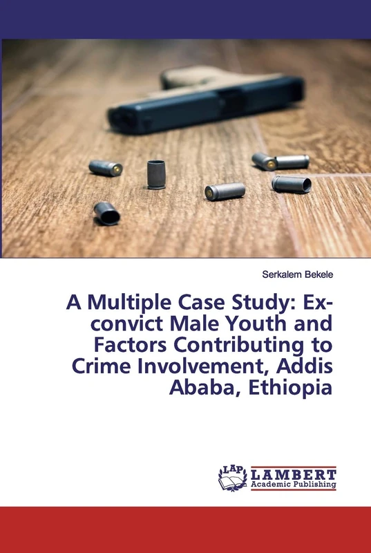 A Multiple Case Study: Ex-convict Male Youth and Factors Contributing to Crime Involvement, Addis Ababa, Ethiopia