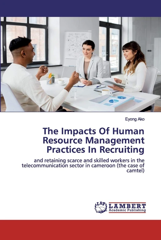 The Impacts Of Human Resource Management Practices In Recruiting: and retaining scarce and skilled workers in the telecommunication sector in cameroon (the case of camtel)