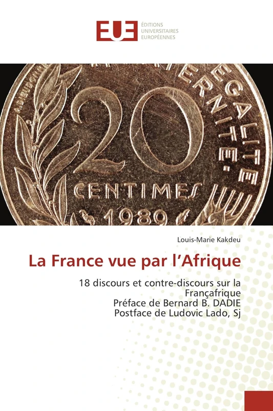 La France vue par l’Afrique: 18 discours et contre-discours sur la Françafrique Préface de Bernard B. DADIEPostface de Ludovic Lado, Sj