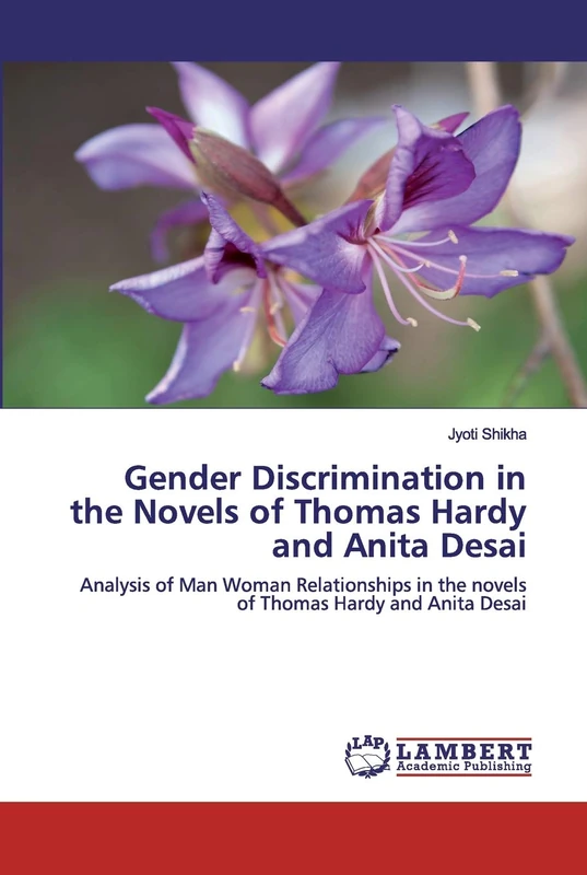 Gender Discrimination in the Novels of Thomas Hardy and Anita Desai: Analysis of Man Woman Relationships in the novels of Thomas Hardy and Anita Desai