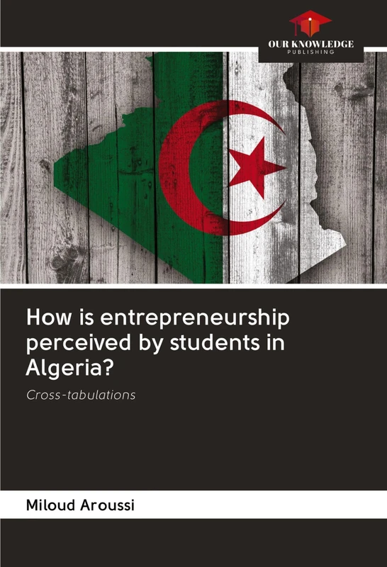 How is entrepreneurship perceived by students in Algeria?: Cross-tabulations