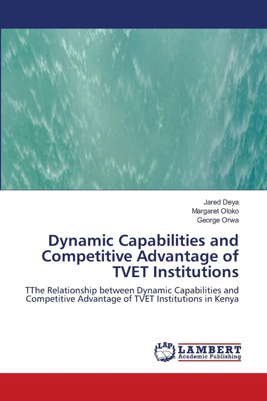 Dynamic Capabilities and Competitive Advantage of TVET Institutions: TThe Relationship between Dynamic Capabilities and Competitive Advantage of TVET Institutions in Kenya