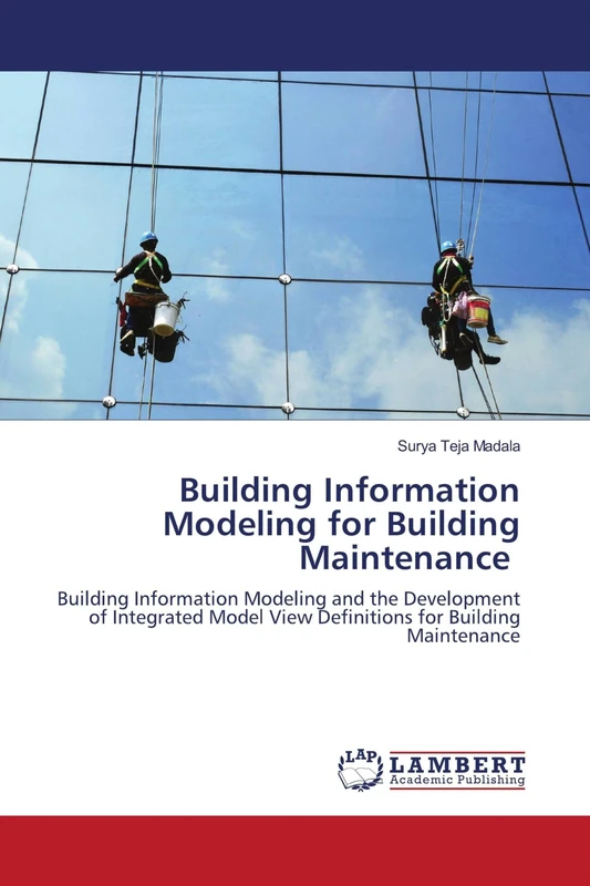 Building Information Modeling for Building Maintenance: Building Information Modeling and the Development of Integrated Model View Definitions for Building Maintenance