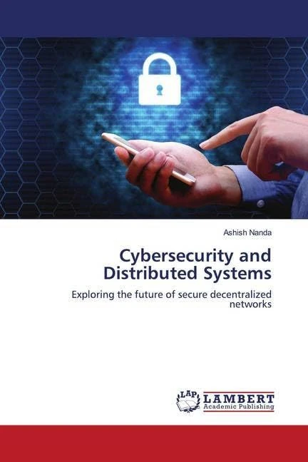 Cybersecurity and Distributed Systems: Exploring the future of secure decentralized networks