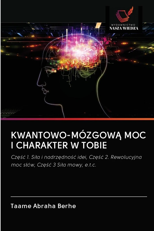 KWANTOWO-MÓZGOWĄ MOC I CHARAKTER W TOBIE: Część 1. Siła i nadrzędność idei, Część 2. Rewolucyjna moc słów, Część 3 Siła mowy, e.t.c.: Cz¿¿¿ 1. Si¿a i ... moc s¿ów, Cz¿¿¿ 3 Si¿a mowy, e.t.c. - Image 1