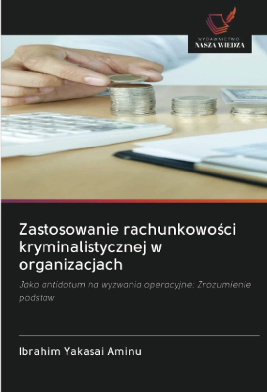 Zastosowanie rachunkowości kryminalistycznej w organizacjach: Jako antidotum na wyzwania operacyjne: Zrozumienie podstaw