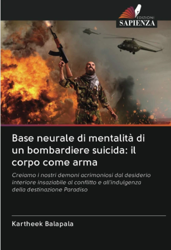 Base neurale di mentalità di un bombardiere suicida: il corpo come arma: Creiamo i nostri demoni acrimoniosi dal desiderio interiore insaziabile al ... e all'indulgenza della destinazione Paradiso - Image 1