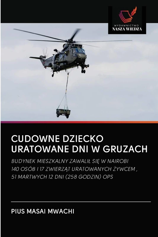 CUDOWNE DZIECKO URATOWANE DNI W GRUZACH: BUDYNEK MIESZKALNY ZAWALIŁ SIĘ W NAIROBI140 OSÓB I 17 ZWIERZĄT URATOWANYCH ŻYWCEM ,51 MARTWYCH 12 DNI (258 GODZIN) OPS