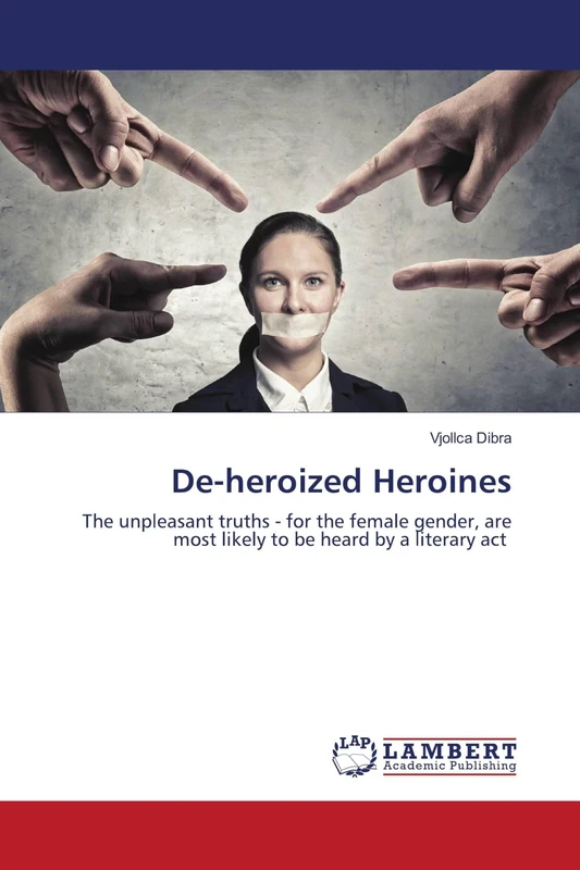 De-heroized Heroines: The unpleasant truths - for the female gender, are most likely to be heard by a literary act