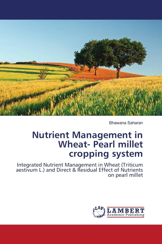 Nutrient Management in Wheat- Pearl millet cropping system: Integrated Nutrient Management in Wheat (Triticum aestivum L.) and Direct & Residual Effect of Nutrients on pearl millet