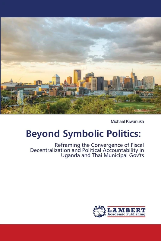 Beyond Symbolic Politics:: Reframing the Convergence of Fiscal Decentralization and Political Accountability in Uganda and Thai Municipal Gov'ts