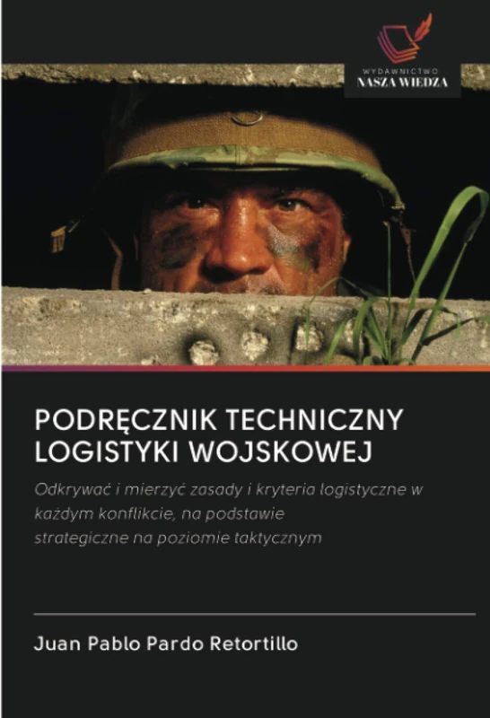 PODRĘCZNIK TECHNICZNY LOGISTYKI WOJSKOWEJ: Odkrywać i mierzyć zasady i kryteria logistyczne w każdym konflikcie, na podstawiestrategiczne na poziomie taktycznym