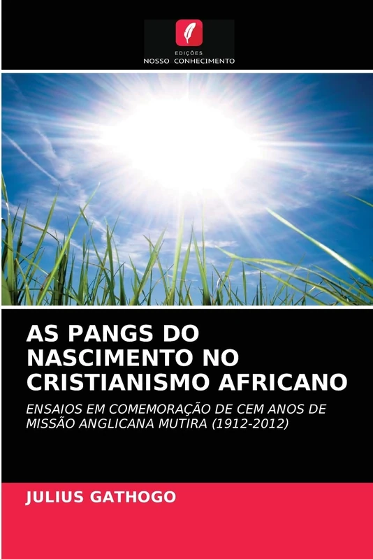 AS PANGS DO NASCIMENTO NO CRISTIANISMO AFRICANO: ENSAIOS EM COMEMORAÇÃO DE CEM ANOS DE MISSÃO ANGLICANA MUTIRA (1912-2012)