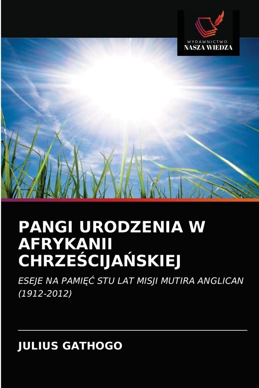 PANGI URODZENIA W AFRYKANII CHRZEŚCIJAŃSKIEJ: ESEJE NA PAMIĘĆ STU LAT MISJI MUTIRA ANGLICAN (1912-2012)