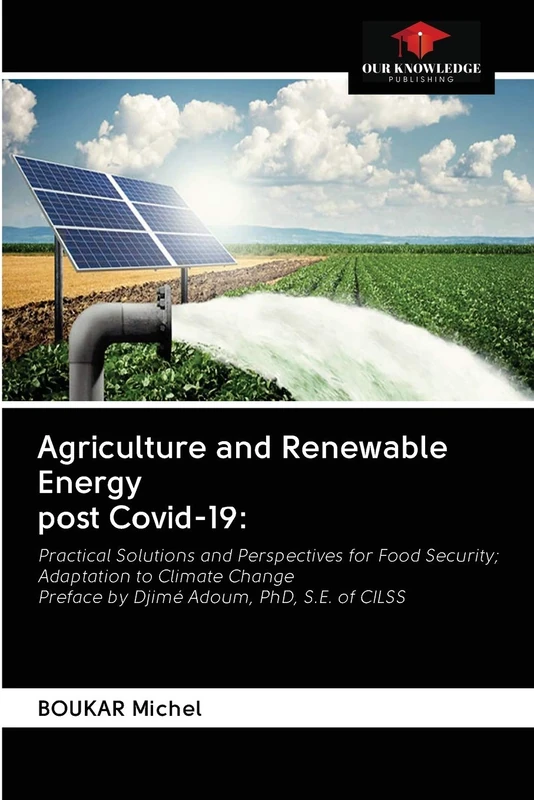 Agriculture and Renewable Energy post Covid-19:: Practical Solutions and Perspectives for Food Security; Adaptation to Climate Change Preface by Djimé Adoum, PhD, S.E. of CILSS