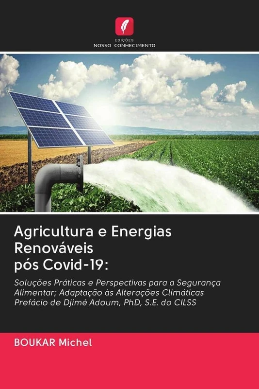 Agricultura e Energias Renováveis pós Covid-19:: Soluções Práticas e Perspectivas para a Segurança Alimentar; Adaptação às Alterações Climáticas Prefácio de Djimé Adoum, PhD, S.E. do CILSS