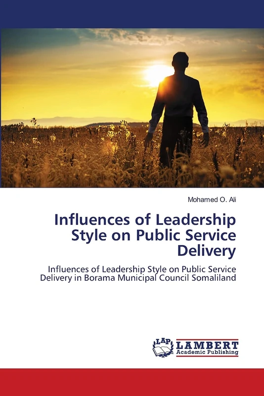 Influences of Leadership Style on Public Service Delivery: Influences of Leadership Style on Public Service Delivery in Borama Municipal Council Somaliland