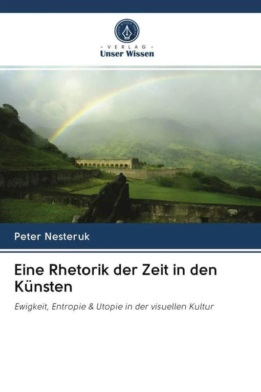 Eine Rhetorik der Zeit in den Künsten: Ewigkeit, Entropie & Utopie in der visuellen Kultur